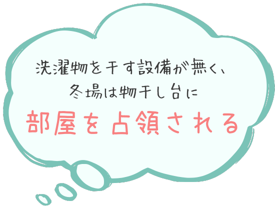 洗濯物を干す設備がなく、冬場は物干し台に部屋を占拠される